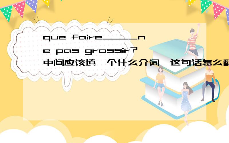 que faire____ne pas grossir?中间应该填一个什么介词,这句话怎么翻译呢?