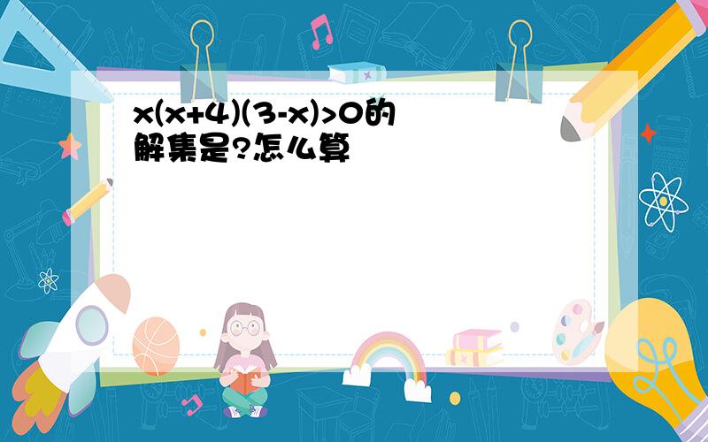 x(x+4)(3-x)>0的解集是?怎么算