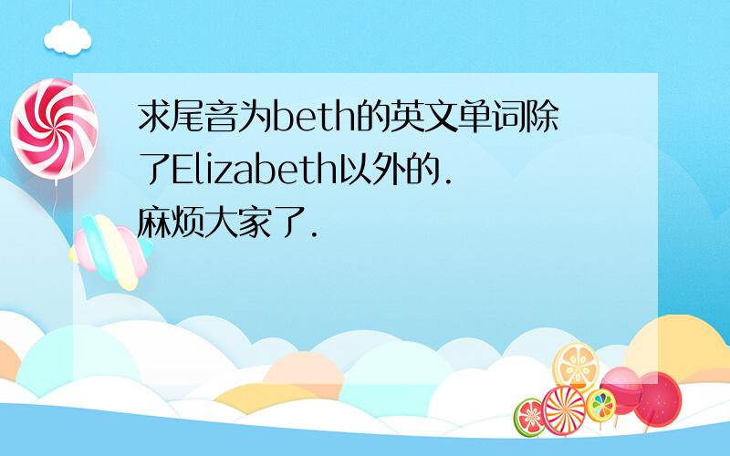 求尾音为beth的英文单词除了Elizabeth以外的.麻烦大家了.