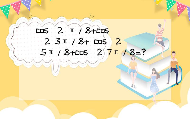 cos^2 π/8+cos ^2 3π/8+ cos^2 5π/8+cos^2 7π/8=?