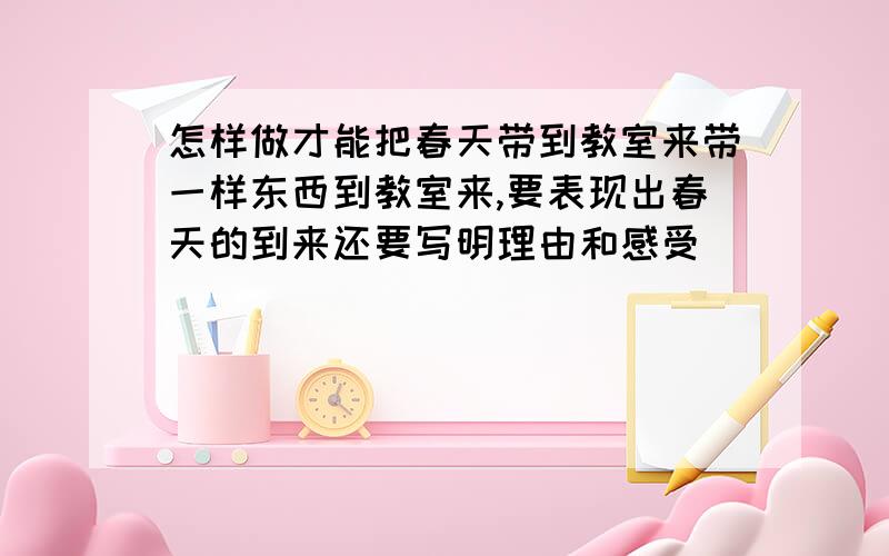 怎样做才能把春天带到教室来带一样东西到教室来,要表现出春天的到来还要写明理由和感受