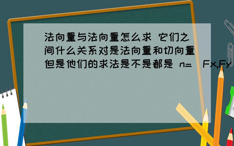 法向量与法向量怎么求 它们之间什么关系对是法向量和切向量但是他们的求法是不是都是 n=(Fx,Fy) 对X的偏导和对Y的偏导