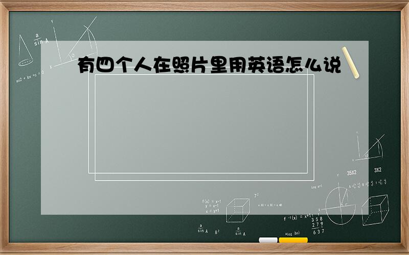 有四个人在照片里用英语怎么说