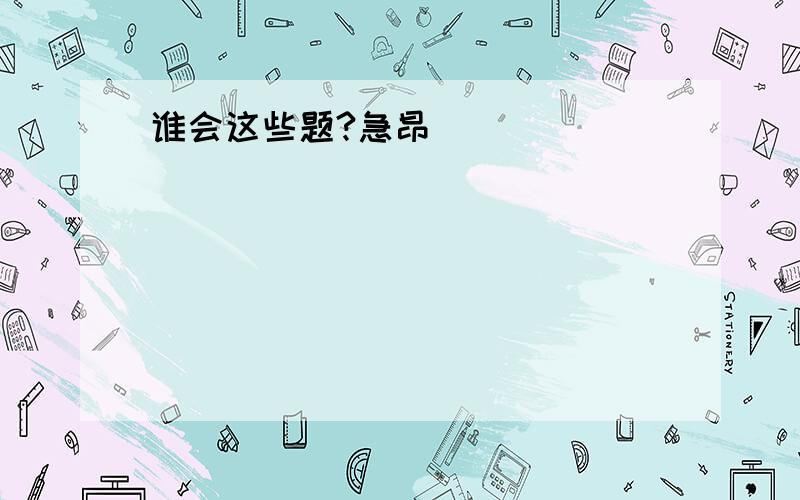 谁会这些题?急昂