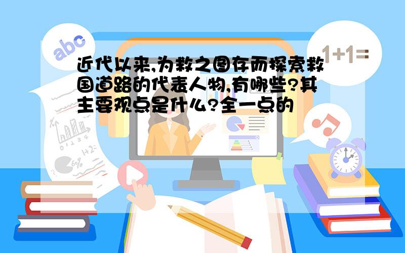 近代以来,为救之图存而探索救国道路的代表人物,有哪些?其主要观点是什么?全一点的