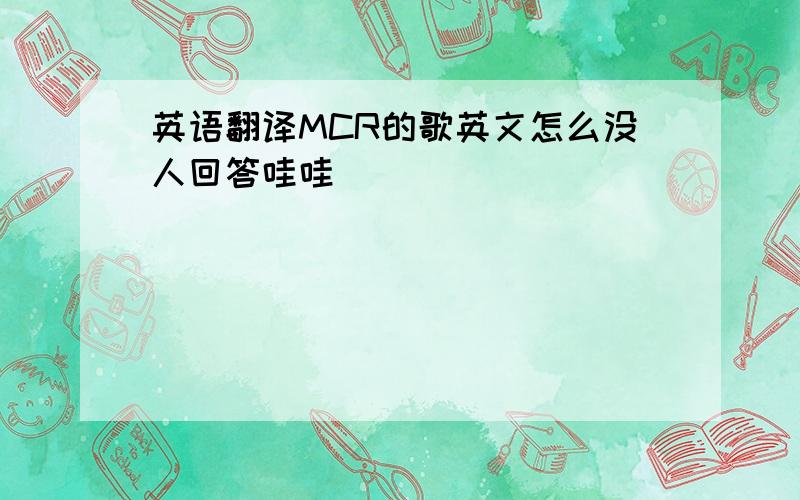 英语翻译MCR的歌英文怎么没人回答哇哇