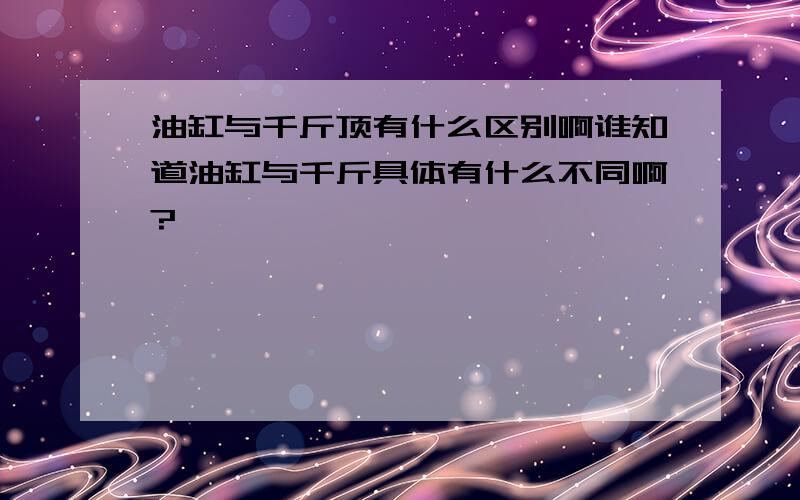 油缸与千斤顶有什么区别啊谁知道油缸与千斤具体有什么不同啊?