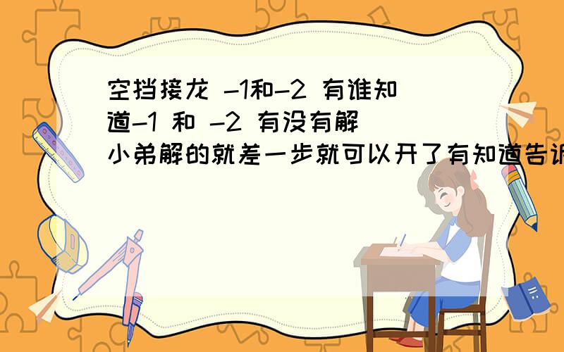 空挡接龙 -1和-2 有谁知道-1 和 -2 有没有解 小弟解的就差一步就可以开了有知道告诉哈小弟