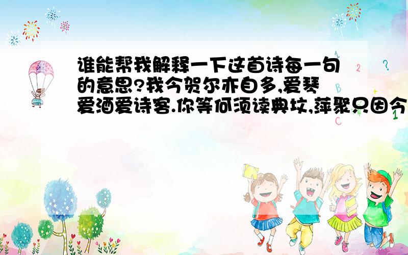 谁能帮我解释一下这首诗每一句的意思?我今贺尔亦自多,爱琴爱酒爱诗客.你等何须读典坟,萍聚只因今日浪.