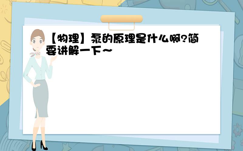 【物理】泵的原理是什么啊?简要讲解一下～