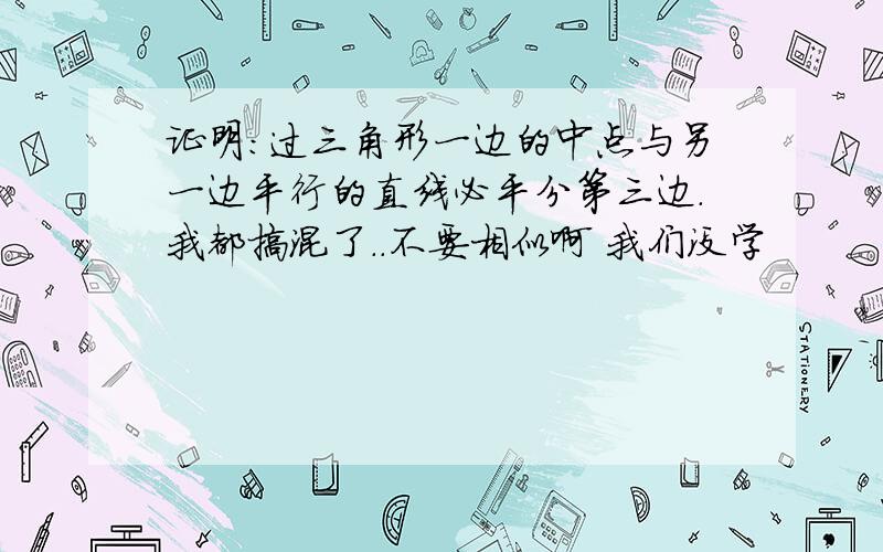 证明:过三角形一边的中点与另一边平行的直线必平分第三边.我都搞混了..不要相似啊 我们没学