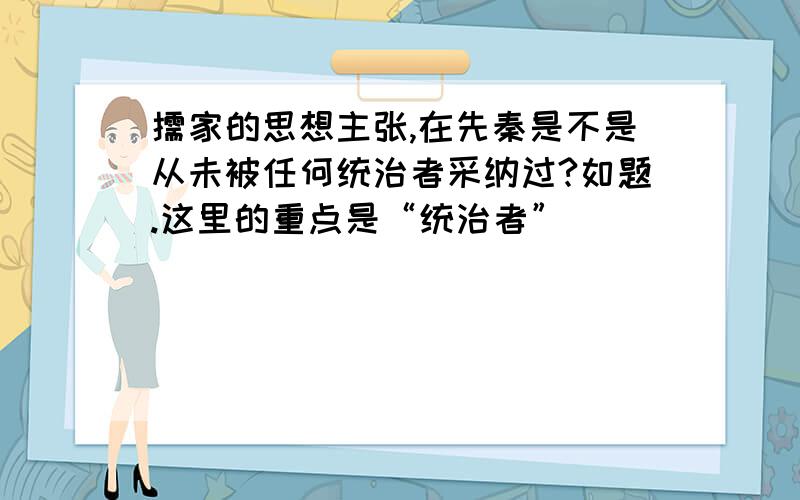 儒家的思想主张,在先秦是不是从未被任何统治者采纳过?如题.这里的重点是“统治者”