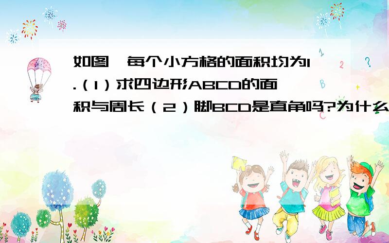 如图,每个小方格的面积均为1.（1）求四边形ABCD的面积与周长（2）脚BCD是直角吗?为什么