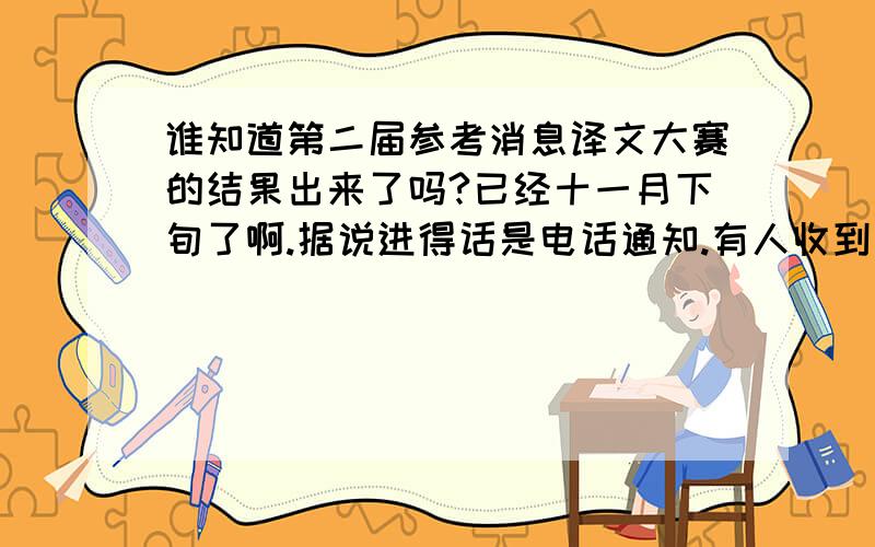 谁知道第二届参考消息译文大赛的结果出来了吗?已经十一月下旬了啊.据说进得话是电话通知.有人收到电话了吗?