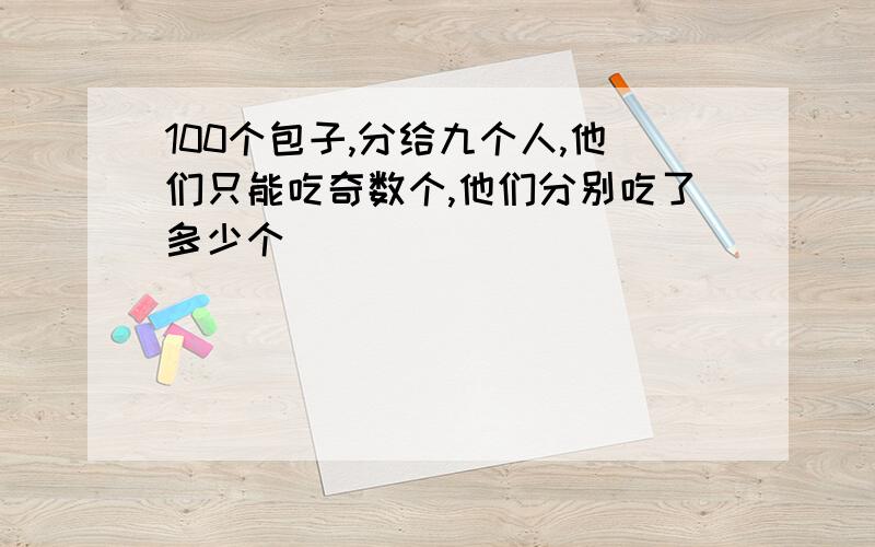 100个包子,分给九个人,他们只能吃奇数个,他们分别吃了多少个