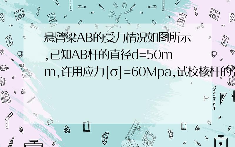 悬臂梁AB的受力情况如图所示,已知AB杆的直径d=50mm,许用应力[σ]=60Mpa,试校核杆的强度