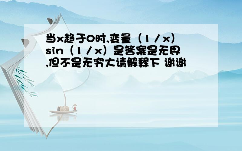 当x趋于0时,变量（1／x）sin（1／x）是答案是无界,但不是无穷大请解释下 谢谢