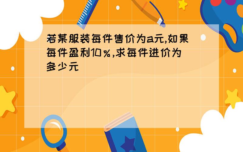 若某服装每件售价为a元,如果每件盈利10％,求每件进价为多少元