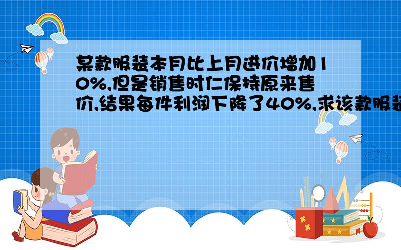 某款服装本月比上月进价增加10%,但是销售时仁保持原来售价,结果每件利润下降了40%,求该款服装本月进价占售价的百分之几