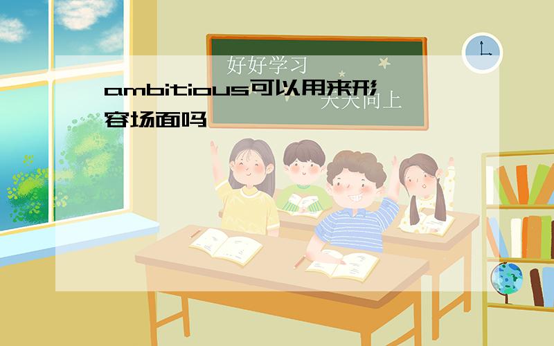 ambitious可以用来形容场面吗