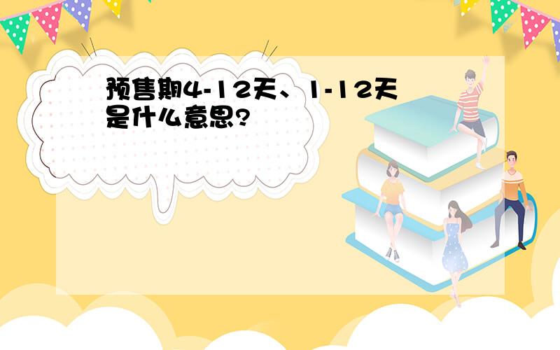 预售期4-12天、1-12天是什么意思?