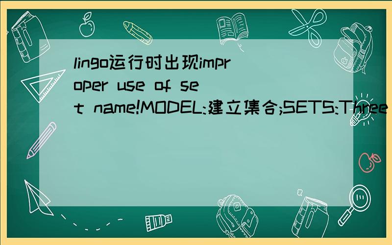 lingo运行时出现improper use of set name!MODEL:建立集合;SETS:Three products; PRODUCT/A,B,C/;Two distctrs; DISTCTR/DCl,DC2/;F;Five customers; CUSTOMER/C1,C2,C3,C4,C5/; D=Demand for a product by a customer．; DEMLINK(PRODUCT,CUSTOMER):D; Each