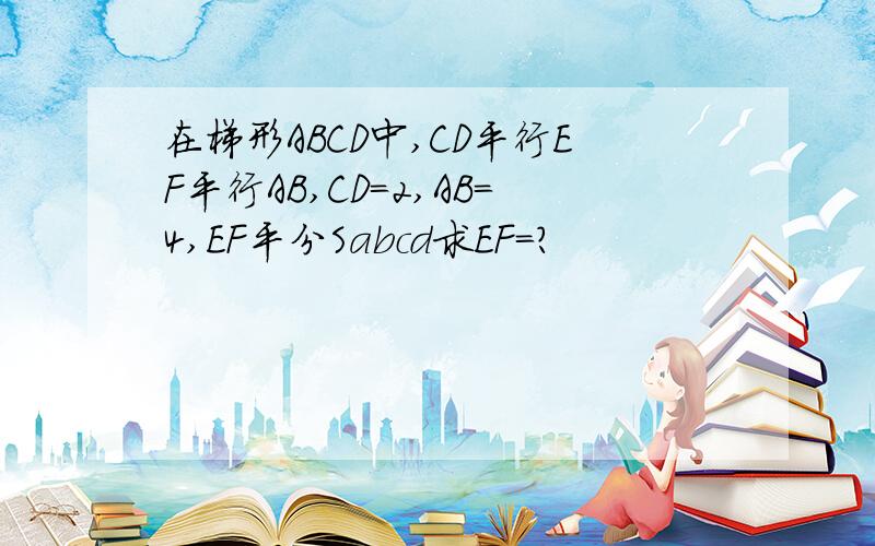 在梯形ABCD中,CD平行EF平行AB,CD=2,AB=4,EF平分Sabcd求EF=?