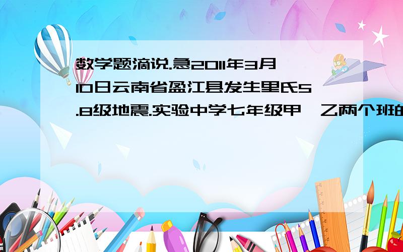 数学题滴说.急2011年3月10日云南省盈江县发生里氏5.8级地震.实验中学七年级甲、乙两个班的115名学生在收听到新闻后的第一时间踊跃捐款,已知甲班1/3的学生每人捐了10元,乙班有2/5的学生每人