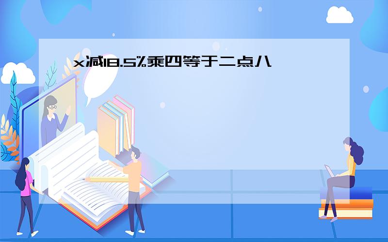 x减18.5%乘四等于二点八