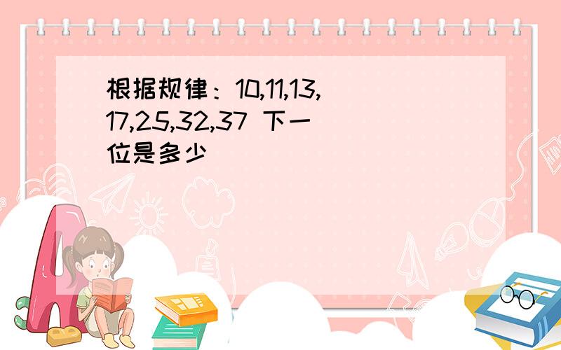 根据规律：10,11,13,17,25,32,37 下一位是多少