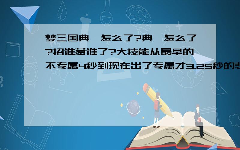 梦三国典韦怎么了?典韦怎么了?招谁惹谁了?大技能从最早的不专属4秒到现在出了专属才3.25秒的悲剧.无论点一下、两下,都是2.5秒的眩晕.前期典韦是个啥?给2.5秒做什么?浪费技能?从个大输出