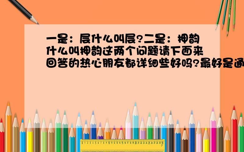 一是：层什么叫层?二是：押韵什么叫押韵这两个问题请下面来回答的热心朋友都详细些好吗?最好是通过实例来为我讲解.