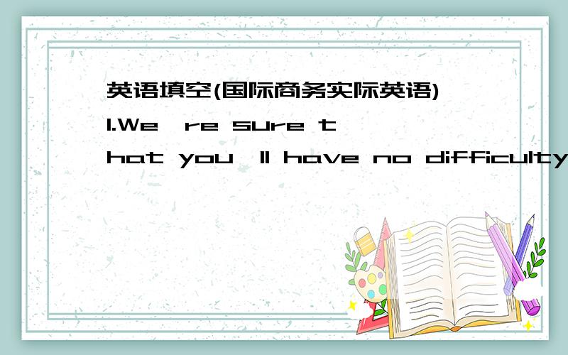 英语填空(国际商务实际英语)1.We're sure that you'll have no difficulty _________ pushing the sales.2.I hope you'll take_________ consideration the conditions_________our market.3.________our friendly relations,we'll give you a 2% commissio