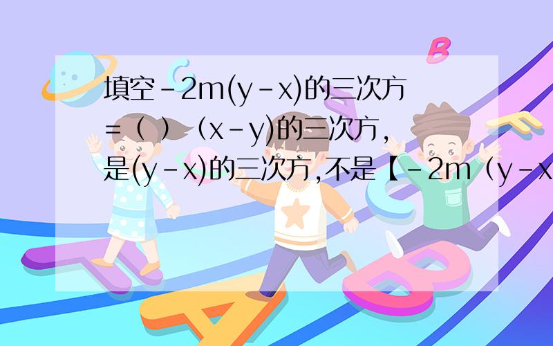 填空-2m(y-x)的三次方=（ ）（x-y)的三次方,是(y-x)的三次方,不是【-2m（y-x)]的三次方