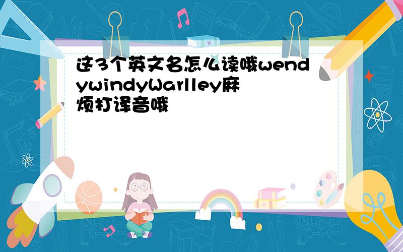 这3个英文名怎么读哦wendywindyWarlley麻烦打译音哦