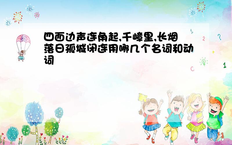 四面边声连角起,千嶂里,长烟落日孤城闭连用哪几个名词和动词