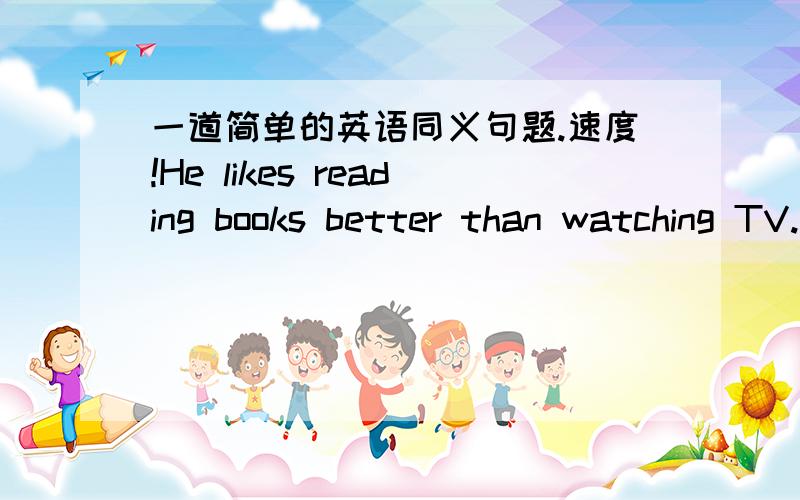 一道简单的英语同义句题.速度!He likes reading books better than watching TV.可否改成 He doesn't like watching TV so well as reading books. (用到as as 同级比较) THANX!