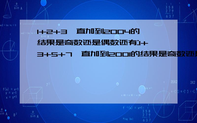 1+2+3一直加到2004的结果是奇数还是偶数还有:1+3+5+7一直加到2001的结果是奇数还是偶数?快啊