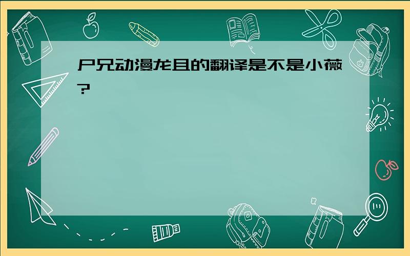 尸兄动漫龙且的翻译是不是小薇?