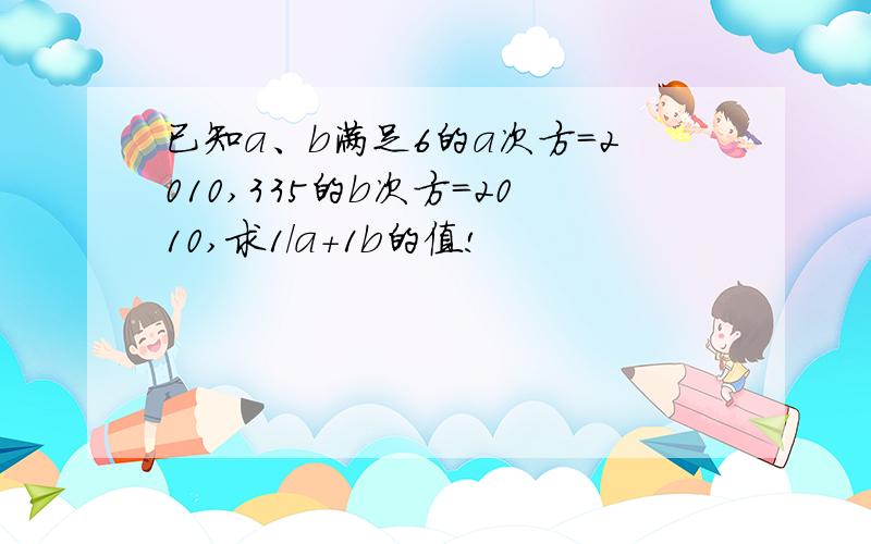 已知a、b满足6的a次方=2010,335的b次方=2010,求1/a+1b的值!