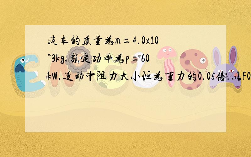 汽车的质量为m=4.0x10^3kg,额定功率为p=60kW,运动中阻力大小恒为重力的0.05倍.以F0=6.0x10^3N的牵引力让汽车在水平路面上从静止开始出发（g取10m／s^2）求1汽车所能达到的最大速度2汽车能保持匀加