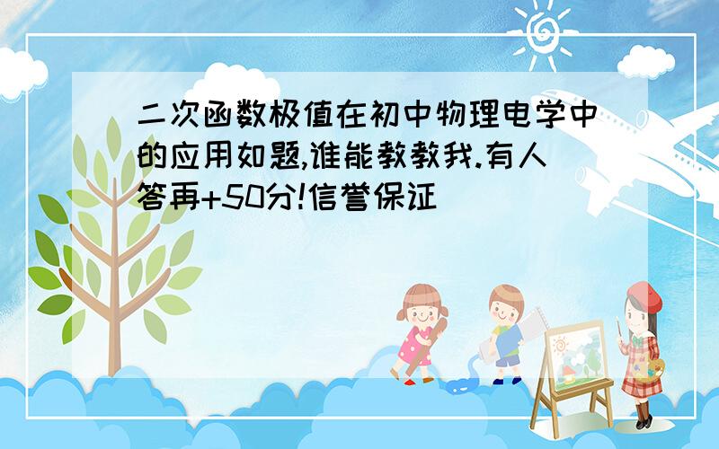 二次函数极值在初中物理电学中的应用如题,谁能教教我.有人答再+50分!信誉保证