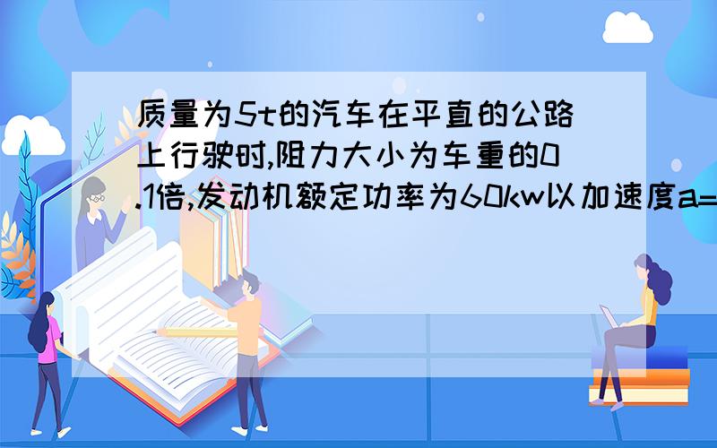 质量为5t的汽车在平直的公路上行驶时,阻力大小为车重的0.1倍,发动机额定功率为60kw以加速度a=1由静止开始运动.求速度为2和8时汽车的加速度?