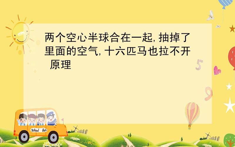 两个空心半球合在一起,抽掉了里面的空气,十六匹马也拉不开 原理