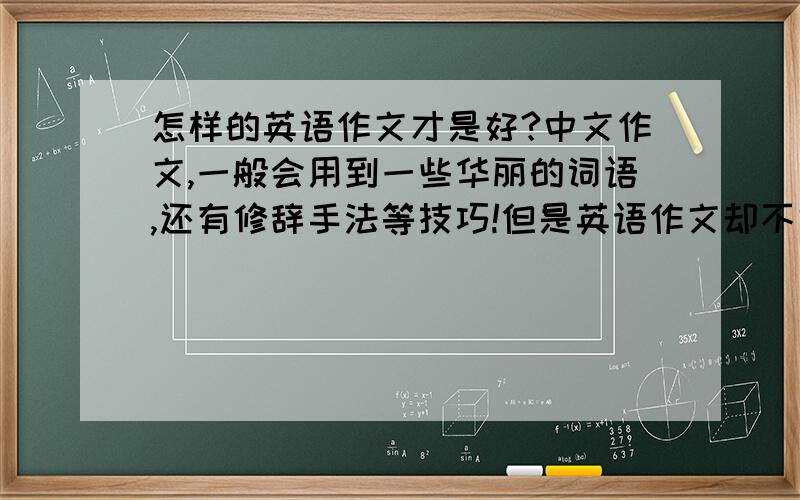 怎样的英语作文才是好?中文作文,一般会用到一些华丽的词语,还有修辞手法等技巧!但是英语作文却不需要这些技巧,那要用上什么技巧呀?