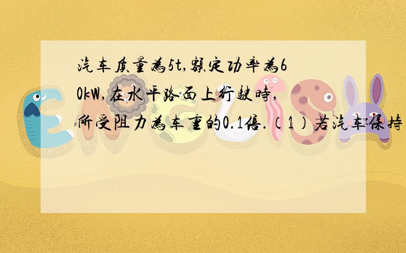 汽车质量为5t,额定功率为60kW,在水平路面上行驶时,所受阻力为车重的0.1倍.（1）若汽车保持额定功率不变从静止启动,则汽车做什么性质的运动?能达到的最大速度是多少?（2）若汽车以0.5m/s2的