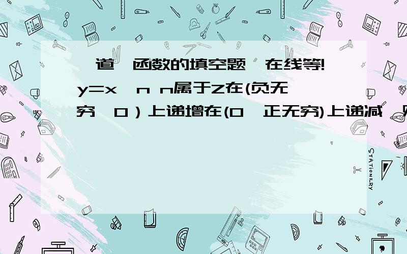 一道幂函数的填空题,在线等!y=x^n n属于Z在(负无穷,0）上递增在(0,正无穷)上递减,则n是