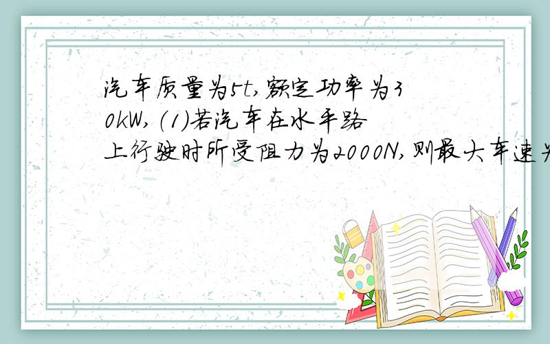 汽车质量为5t,额定功率为30kW,（1）若汽车在水平路上行驶时所受阻力为2000N,则最大车速为多少?（2）如阻力不变,汽车在水平路上用10m/s的速度行驶,实际功率多大?（3）如阻力不变,汽车能否以1