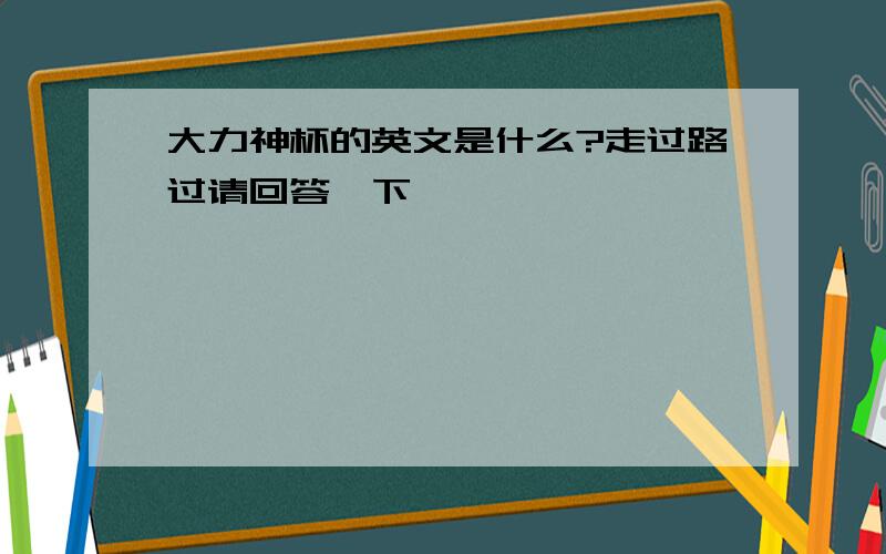 大力神杯的英文是什么?走过路过请回答一下