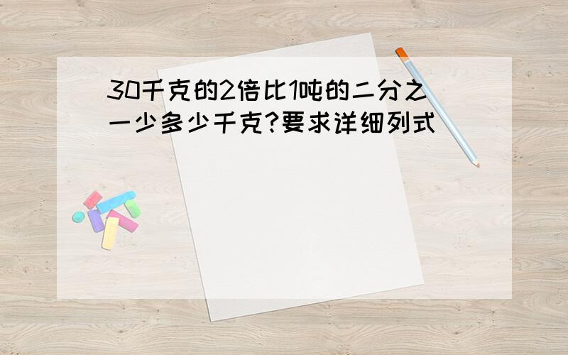 30千克的2倍比1吨的二分之一少多少千克?要求详细列式